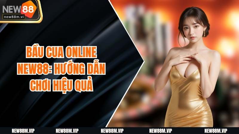 Bầu Cua Online New88: Hướng Dẫn Chơi Hiệu Quả