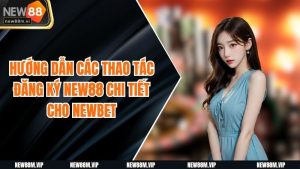 Hướng Dẫn Các Thao Tác Đăng Ký New88 Chi Tiết Cho Newbet