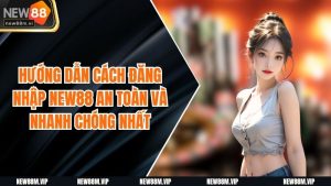 Hướng Dẫn Cách Đăng Nhập New88 An Toàn Và Nhanh Chóng Nhất