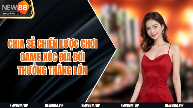 Chia Sẻ Chiến Lược Chơi Game Xóc Đĩa Đổi Thưởng Thắng Lớn