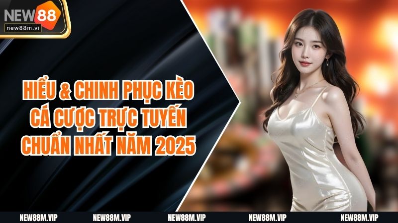 Hiểu & Chinh Phục Kèo Cá Cược Trực Tuyến Chuẩn Nhất Năm 2025