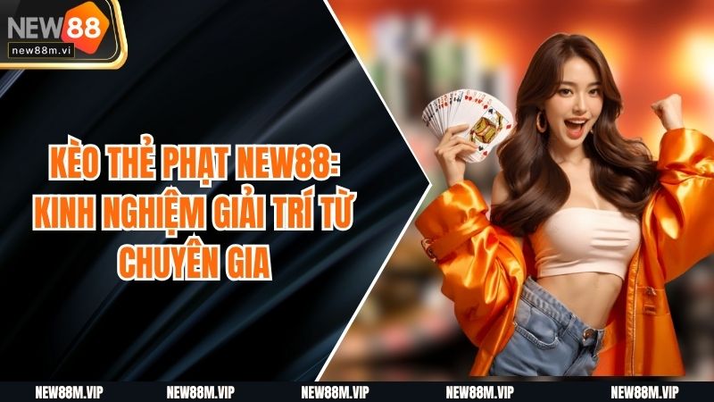 Kèo Thẻ Phạt NEW88: Kinh Nghiệm Giải Trí Từ Chuyên GiaKèo Thẻ Phạt NEW88: Kinh Nghiệm Giải Trí Từ Chuyên Gia