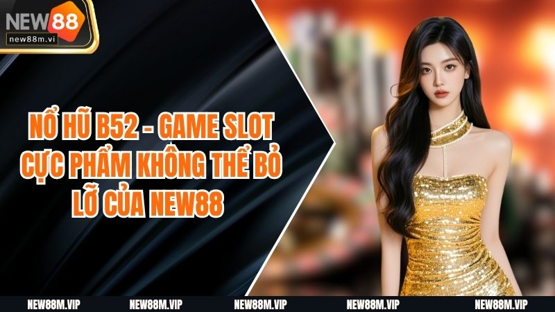 Nổ Hũ B52 - Game Slot Cực Phẩm Không Thể Bỏ Lỡ của  NEW88 