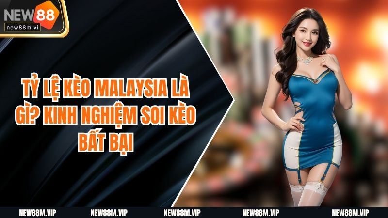 Tỷ lệ kèo Malaysia Là Gì? Kinh Nghiệm Soi Kèo Bất Bại
