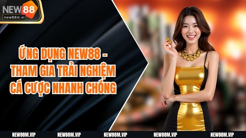 Ứng Dụng New88 - Tham Gia Trải Nghiệm Cá Cược Nhanh Chóng